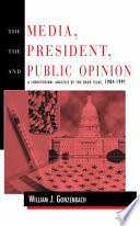 The media, the president, and public opinion : a longitudinal analysis of the drug issue, 1984-1991 /