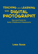 Teaching and learning with digital photography : tips and tools for early childhood classrooms /