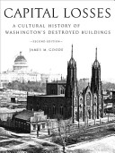Capital losses : a cultural history of Washington's destroyed buildings /