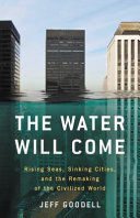 The water will come : rising seas, sinking cities, and the remaking of the civilized world /