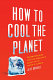 How to cool the planet : geoengineering and the audacious quest to fix Earth's climate /