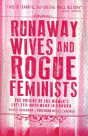 Runaway wives and rogue feminists : the origins of the women's shelter movement in Canada /