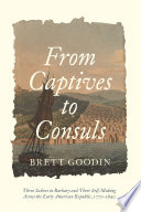 From captives to consuls : three sailors in Barbary and their self-making across the early American Republic, 1770-1840 /