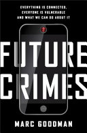 Future crimes : everything is connected, everyone is vulnerable and what we can do about it /