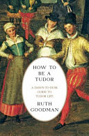 How to be a Tudor : a dawn-to-dusk guide to Tudor life /