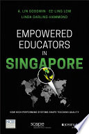 Empowered educators in Singapore : how high-performing systems shape teaching quality /