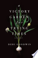 A victory garden for trying times : a memoir /