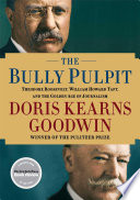 The bully pulpit : Theodore Roosevelt, William Howard Taft, and the golden age of journalism /