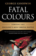 Fatal colours : Towton 1461--England's most brutal battle /