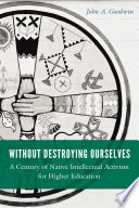 Without destroying ourselves : a century of native intellectual activism for higher education /