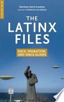 The Latinx files : race, migration, and space aliens /