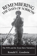 Remembering the days of sorrow : the WPA and the Texas slave narratives /