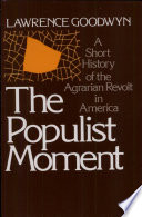 The Populist moment : a short history of the agrarian revolt in America /