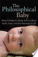 The philosophical baby : what children's minds tell us about truth, love, and the meaning of life /