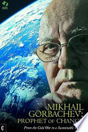 Mikhail Gorbachev : prophet of change : from the Cold War to a sustainable world /