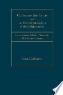 Catherine the Great and the French philosophers of the Enlightenment : Montesquieu, Voltaire, Rousseau, Diderot and Grim /