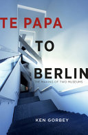 Te Papa to Berlin : the making of two museums /