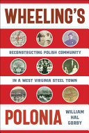Wheeling's Polonia : reconstructing Polish community in a West Virginia steel town /