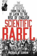 Scientific Babel : the Language of Science from the Fall of Latin to the Rise of English /