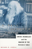 A well-ordered thing : Dmitrii Mendeleev and the shadow of the periodic table /