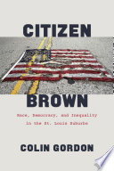 Citizen Brown : race, democracy, and inequality in the St. Louis suburbs /