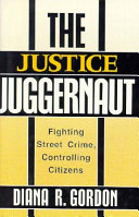 The justice juggernaut : fighting street crime, controlling citizens /