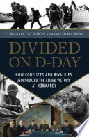 Divided on D-Day : how conflicts and rivalries jeopardized the Allied victory at Normandy /