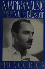Mark the music : the life and work of Marc Blitzstein /