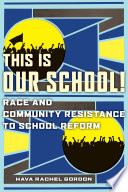 This is our school! : race and community resistance to school reform /