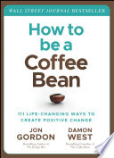 How to be a coffee bean : 111 life-changing ways to create positive change /