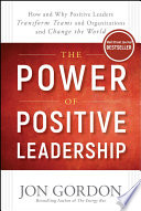 The power of positive leadership : how and why positive leaders transform teams and organizations and change the world /
