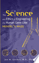 The science and ethics of engineering the human germ line : Mendel's maze /