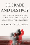 Degrade and destroy : the inside story of the war against the Islamic State, from Barack Obama to Donald Trump /