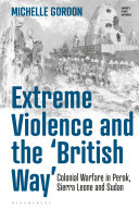 Extreme violence and the 'British way' : colonial warfare in Perak, Sierra Leone and Sudan /