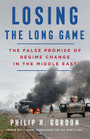 Losing the long game : the false promise of regime change in the Middle East /