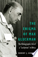 The enigma of Max Gluckman : the ethnographic life of a "luckyman" in Africa /