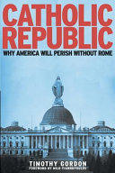 Catholic republic : why America will perish without Rome /