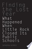 Finding the lost year : what happened when Little Rock closed its public schools? /