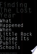 Finding the lost year : what happened when Little Rock closed its public schools /