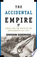 The accidental empire : Israel and the birth of the settlements, 1967-1977 /