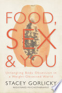 Food, sex, & you : untangling body obsession in a weight-obsessed world /