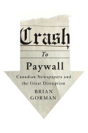 Crash to paywall : Canadian newspapers and the great disruption /