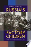 Russia's factory children : state, society, and law, 1800-1917 /