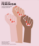 The art of feminism : images that shaped the fight for equality, 1857-2017 /