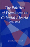 The politics of Frenchness in Colonial Algeria, 1930-1954 /