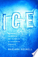 Ice : the nature, the history, and the uses of an astonishing substance /