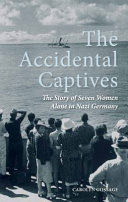 The accidental captives : the story of seven women alone in Nazi Germany /