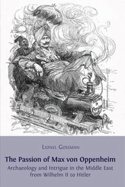 The passion of Max von Oppenheim : archaeology and intrigue in the Middle East from Wilhelm II to Hitler /