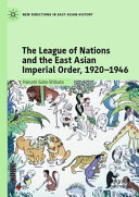 The League of Nations and the East Asian Imperial Order, 1920-1946 /