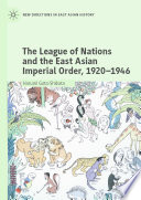 The League of Nations and the East Asian Imperial Order, 1920-1946 /